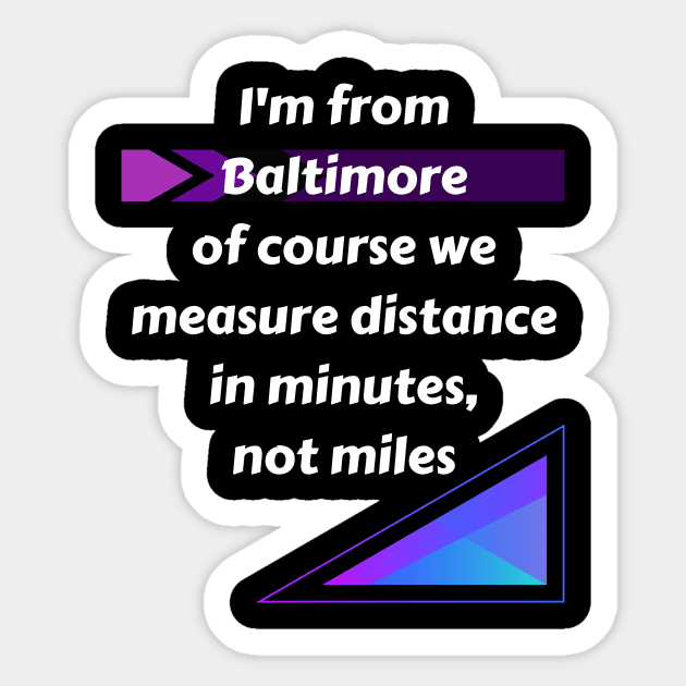 I'M FROM BALTIMORE OF COURSE WE MEASURE DISTANCE IN MINUTES, NOT MILES DESIGN Sticker by The C.O.B. Store